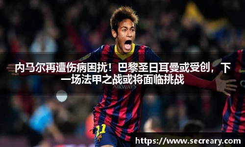 内马尔再遭伤病困扰！巴黎圣日耳曼或受创，下一场法甲之战或将面临挑战