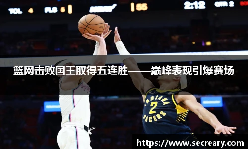 篮网击败国王取得五连胜——巅峰表现引爆赛场