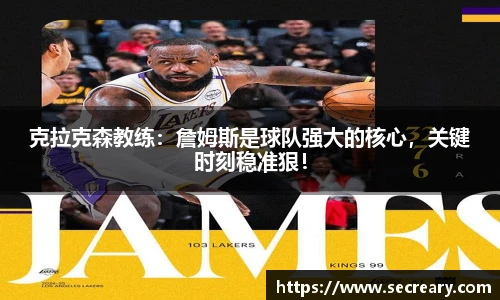 克拉克森教练：詹姆斯是球队强大的核心，关键时刻稳准狠！