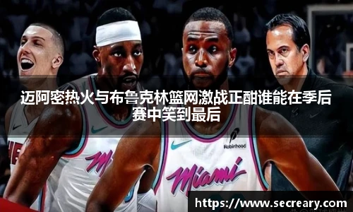 迈阿密热火与布鲁克林篮网激战正酣谁能在季后赛中笑到最后
