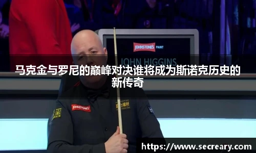 马克金与罗尼的巅峰对决谁将成为斯诺克历史的新传奇
