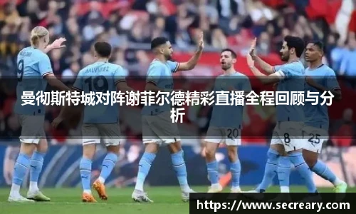 曼彻斯特城对阵谢菲尔德精彩直播全程回顾与分析
