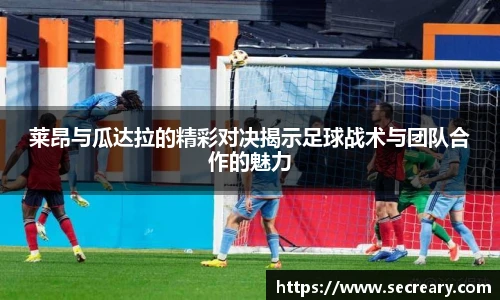 莱昂与瓜达拉的精彩对决揭示足球战术与团队合作的魅力
