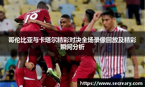 哥伦比亚与卡塔尔精彩对决全场录像回放及精彩瞬间分析