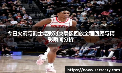 今日火箭与爵士精彩对决录像回放全程回顾与精彩瞬间分析