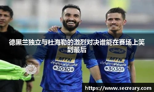 德黑兰独立与杜海勒的激烈对决谁能在赛场上笑到最后