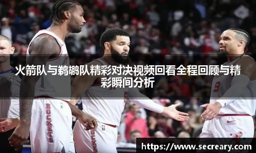 火箭队与鹈鹕队精彩对决视频回看全程回顾与精彩瞬间分析