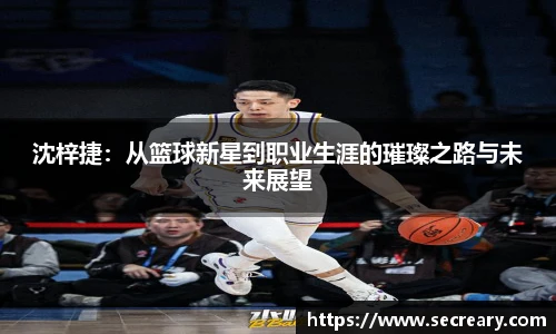 沈梓捷：从篮球新星到职业生涯的璀璨之路与未来展望